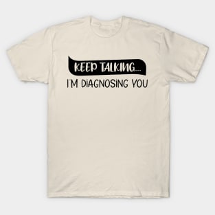 Keep Talking I'm Diagnosing You Funny quote T-Shirt